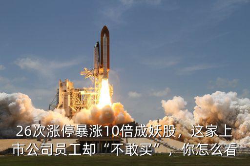 26次漲停暴漲10倍成妖股，這家上市公司員工卻“不敢買”，你怎么看