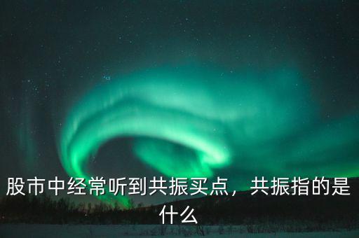 股市中經(jīng)常聽(tīng)到共振買(mǎi)點(diǎn)，共振指的是什么