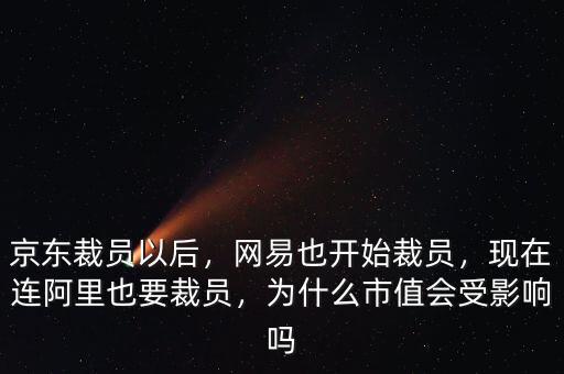 京東裁員以后，網(wǎng)易也開始裁員，現(xiàn)在連阿里也要裁員，為什么市值會受影響嗎