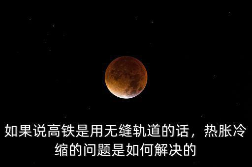 如果說高鐵是用無縫軌道的話，熱脹冷縮的問題是如何解決的