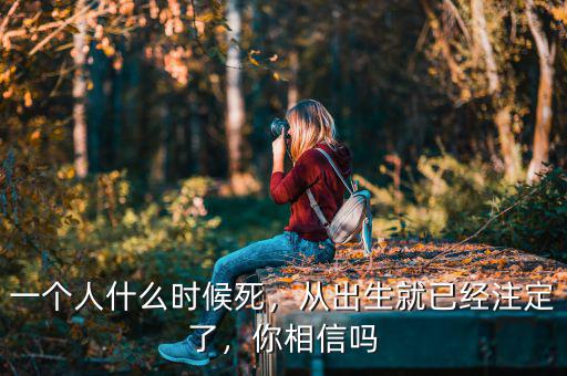 一個(gè)人什么時(shí)候死，從出生就已經(jīng)注定了，你相信嗎