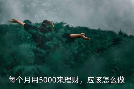 每個月用5000來理財，應(yīng)該怎么做