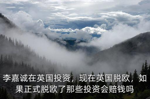 李嘉誠在英國投資，現(xiàn)在英國脫歐，如果正式脫歐了那些投資會(huì)賠錢嗎