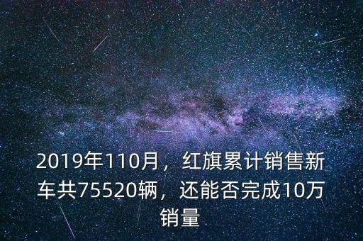 2019年110月，紅旗累計銷售新車共75520輛，還能否完成10萬銷量
