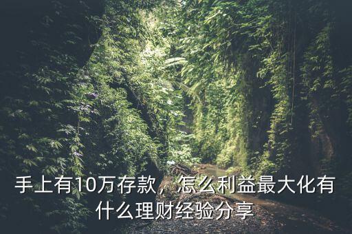 手上有10萬存款，怎么利益最大化有什么理財(cái)經(jīng)驗(yàn)分享