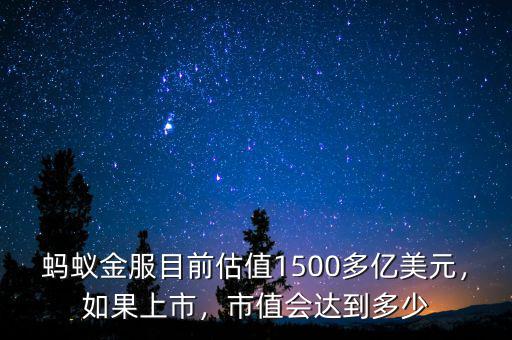 螞蟻金服目前估值1500多億美元，如果上市，市值會(huì)達(dá)到多少