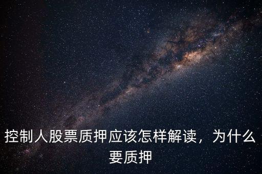 控制人股票質(zhì)押應(yīng)該怎樣解讀，為什么要質(zhì)押