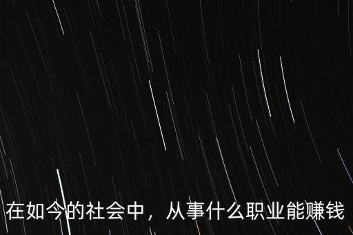在如今的社會中，從事什么職業(yè)能賺錢