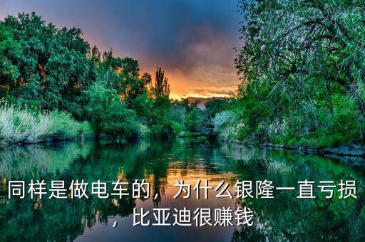 同樣是做電車(chē)的，為什么銀隆一直虧損，比亞迪很賺錢(qián)