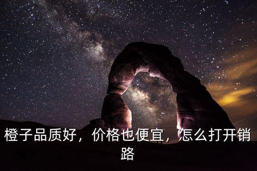 橙子品質(zhì)好，價格也便宜，怎么打開銷路
