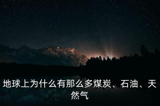 地球上為什么有那么多煤炭、石油、天然氣