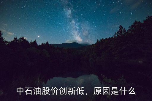 中石油股價(jià)創(chuàng)新低，原因是什么