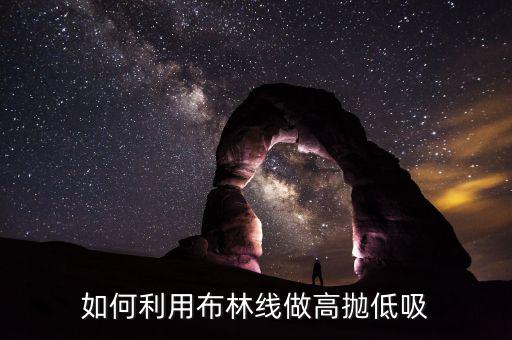 怎么做高拋低吸,如何利用布林線(xiàn)做高拋低吸