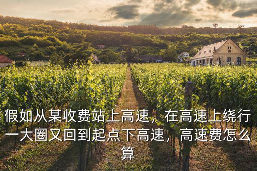 假如從某收費(fèi)站上高速，在高速上繞行一大圈又回到起點(diǎn)下高速，高速費(fèi)怎么算