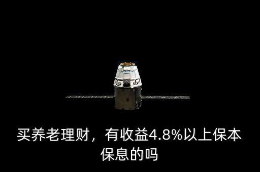 買養(yǎng)老理財，有收益4.8%以上保本保息的嗎