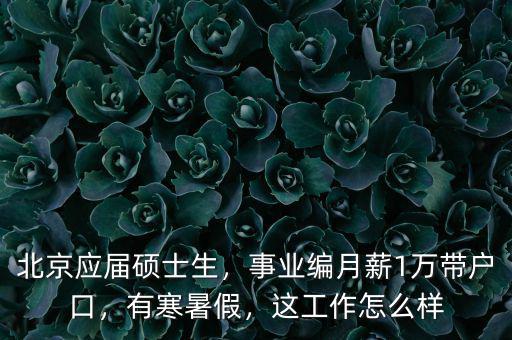 北京應(yīng)屆碩士生，事業(yè)編月薪1萬帶戶口，有寒暑假，這工作怎么樣