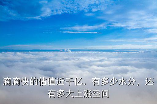 滴滴快的估值近千億，有多少水分，還有多大上漲空間