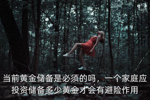 當(dāng)前黃金儲備是必須的嗎，一個家庭應(yīng)投資儲備多少黃金才會有避險作用