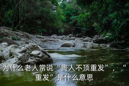 為什么老人常說“貴人不頂重發(fā)”，“重發(fā)”是什么意思