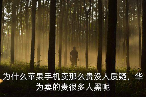 為什么蘋果手機(jī)賣那么貴沒人質(zhì)疑，華為賣的貴很多人黑呢