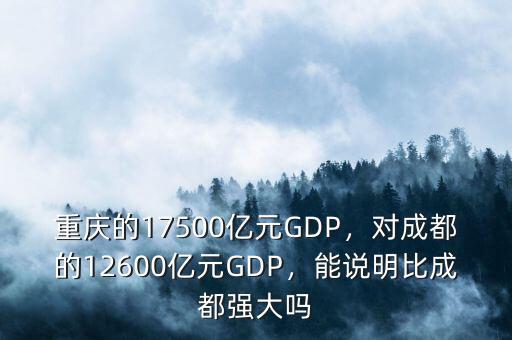 重慶的17500億元GDP，對成都的12600億元GDP，能說明比成都強大嗎