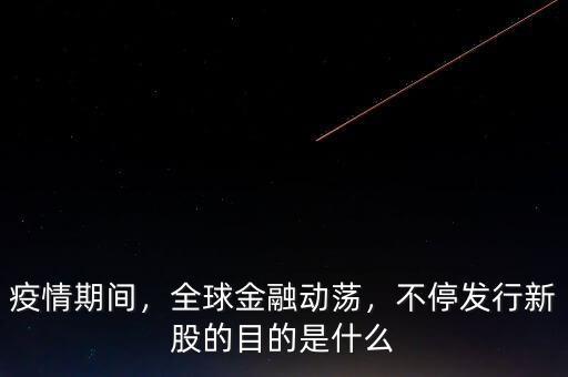 疫情期間，全球金融動(dòng)蕩，不停發(fā)行新股的目的是什么