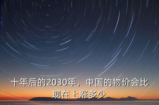 十年后的2030年，中國(guó)的物價(jià)會(huì)比現(xiàn)在上漲多少