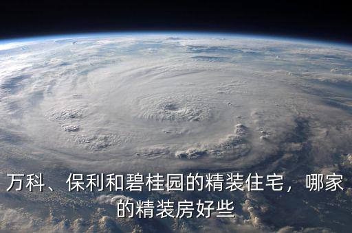 萬(wàn)科、保利和碧桂園的精裝住宅，哪家的精裝房好些