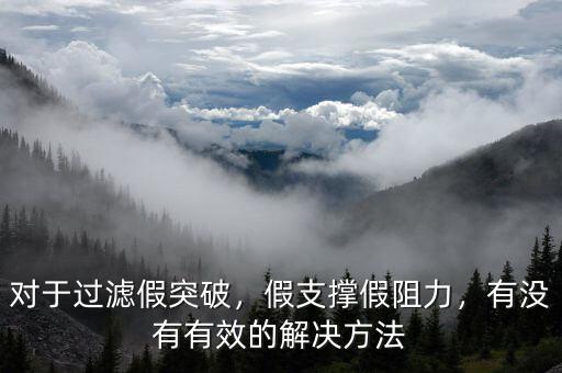 對于過濾假突破，假支撐假阻力，有沒有有效的解決方法