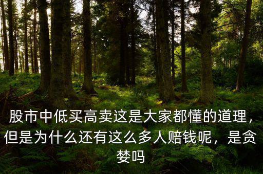 股市中低買高賣這是大家都懂的道理，但是為什么還有這么多人賠錢呢，是貪婪嗎