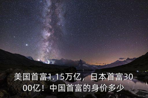 美國首富1.15萬億，日本首富3000億！中國首富的身價(jià)多少