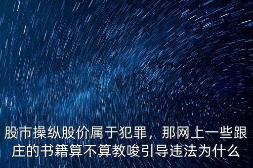 股市操縱股價屬于犯罪，那網(wǎng)上一些跟莊的書籍算不算教唆引導(dǎo)違法為什么