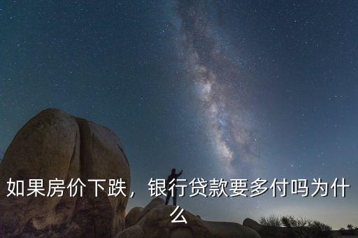 如果房?jī)r(jià)下跌，銀行貸款要多付嗎為什么