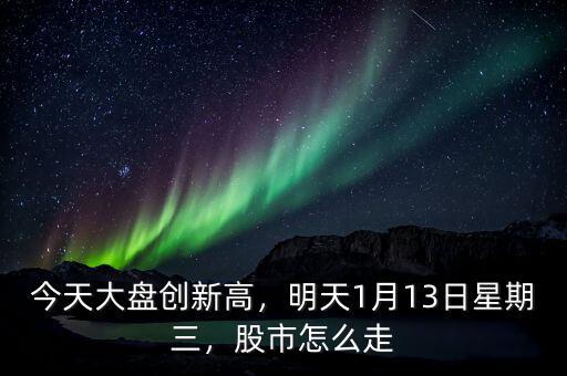 今天大盤創(chuàng)新高，明天1月13日星期三，股市怎么走