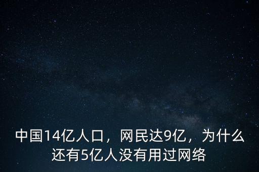 中國14億人口，網(wǎng)民達9億，為什么還有5億人沒有用過網(wǎng)絡(luò)