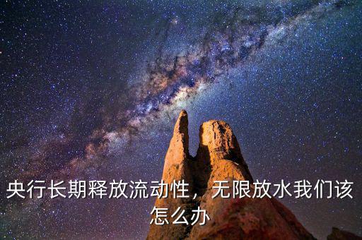 央行長期釋放流動性，無限放水我們該怎么辦