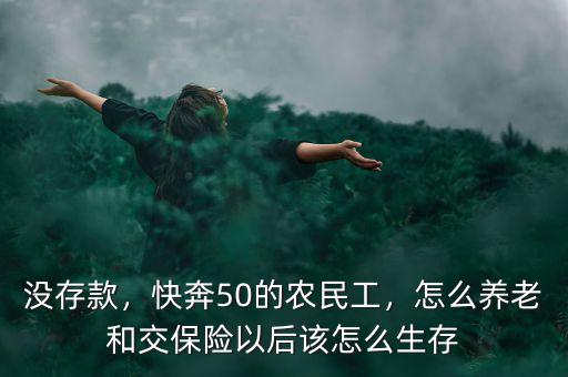 50歲農民工沒保險怎么養(yǎng)老,快奔50的農民工