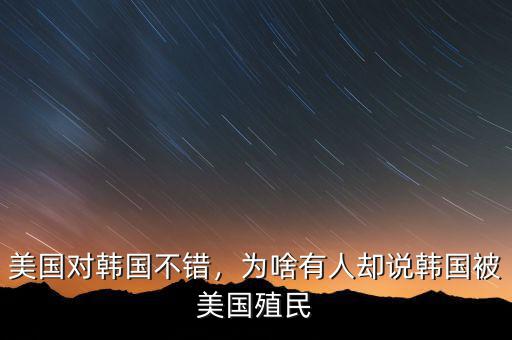 美國對(duì)韓國不錯(cuò)，為啥有人卻說韓國被美國殖民