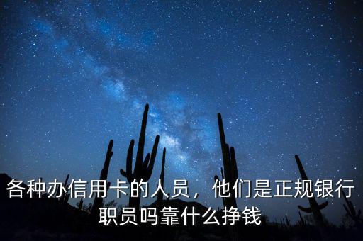 各種辦信用卡的人員，他們是正規(guī)銀行職員嗎靠什么掙錢