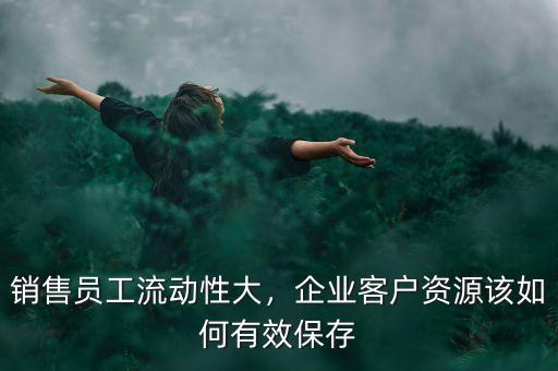 銷售員工流動(dòng)性大，企業(yè)客戶資源該如何有效保存