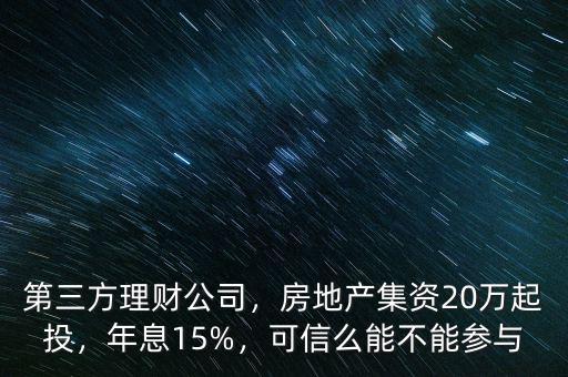第三方理財公司，房地產集資20萬起投，年息15%，可信么能不能參與