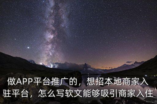 做APP平臺(tái)推廣的，想招本地商家入駐平臺(tái)，怎么寫軟文能夠吸引商家入住