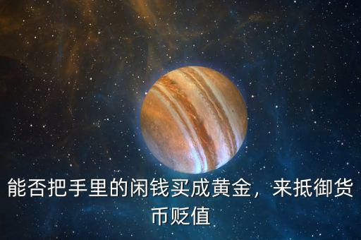 能否把手里的閑錢(qián)買(mǎi)成黃金，來(lái)抵御貨幣貶值