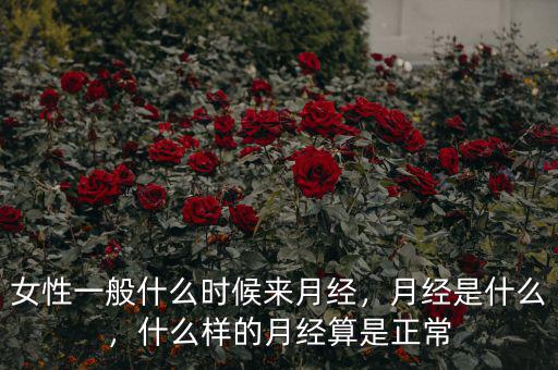 女性一般什么時候來月經(jīng)，月經(jīng)是什么，什么樣的月經(jīng)算是正常