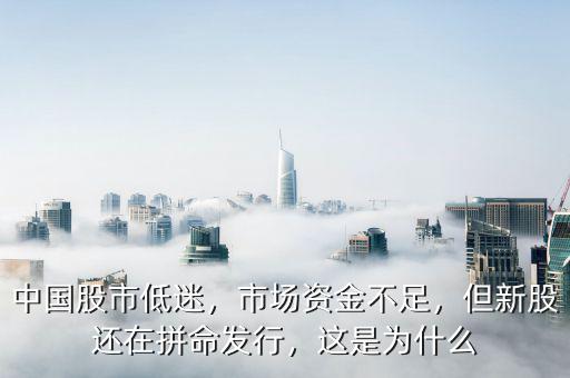 中國股市低迷，市場資金不足，但新股還在拼命發(fā)行，這是為什么