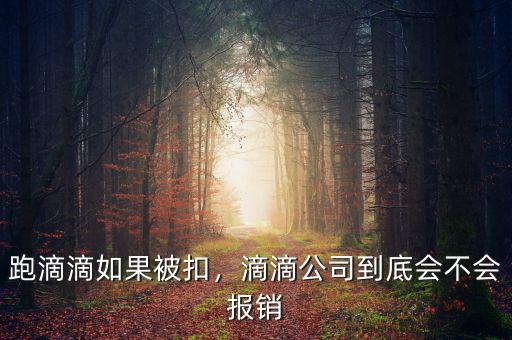 跑滴滴如果被扣，滴滴公司到底會(huì)不會(huì)報(bào)銷
