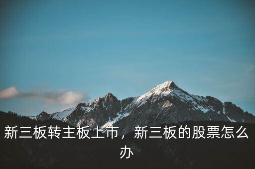 新三板轉主板上市，新三板的股票怎么辦