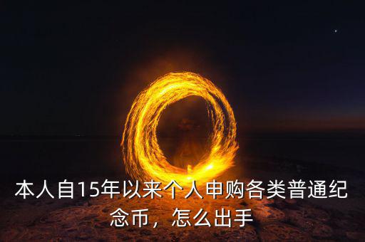 本人自15年以來個人申購各類普通紀念幣，怎么出手
