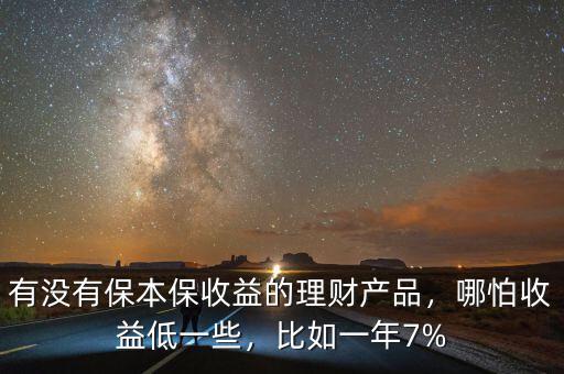 有沒有保本保收益的理財產品，哪怕收益低一些，比如一年7%