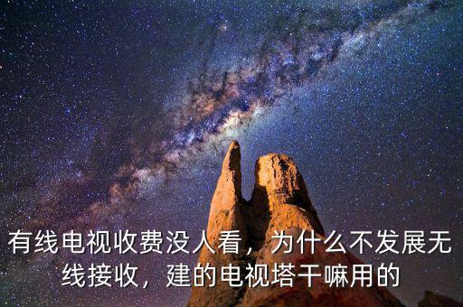 有線電視收費沒人看，為什么不發(fā)展無線接收，建的電視塔干嘛用的